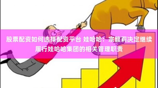 股票配资如何选择配资平台 娃哈哈：宗馥莉决定继续履行娃哈哈集团的相关管理职责