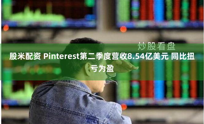 股米配资 Pinterest第二季度营收8.54亿美元 同比扭亏为盈