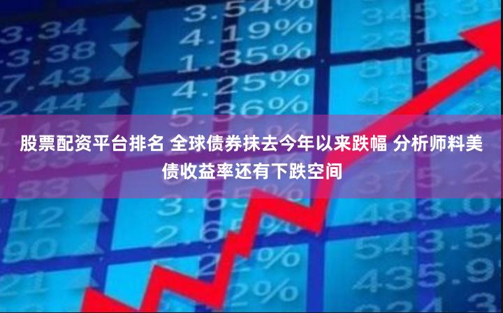 股票配资平台排名 全球债券抹去今年以来跌幅 分析师料美债收益率还有下跌空间