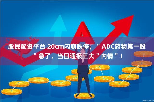 股民配资平台 20cm闪崩跌停，＂ADC药物第一股＂急了，当日通报三大＂内情＂！