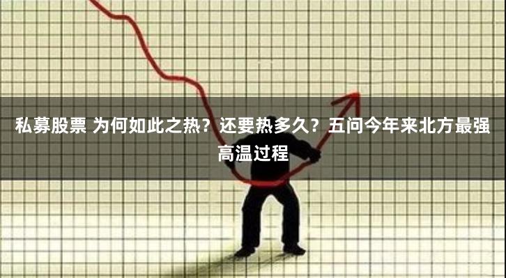 私募股票 为何如此之热？还要热多久？五问今年来北方最强高温过程