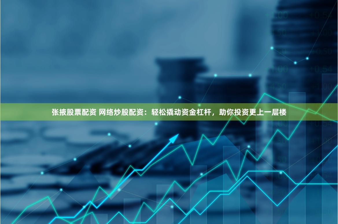 张掖股票配资 网络炒股配资：轻松撬动资金杠杆，助你投资更上一层楼