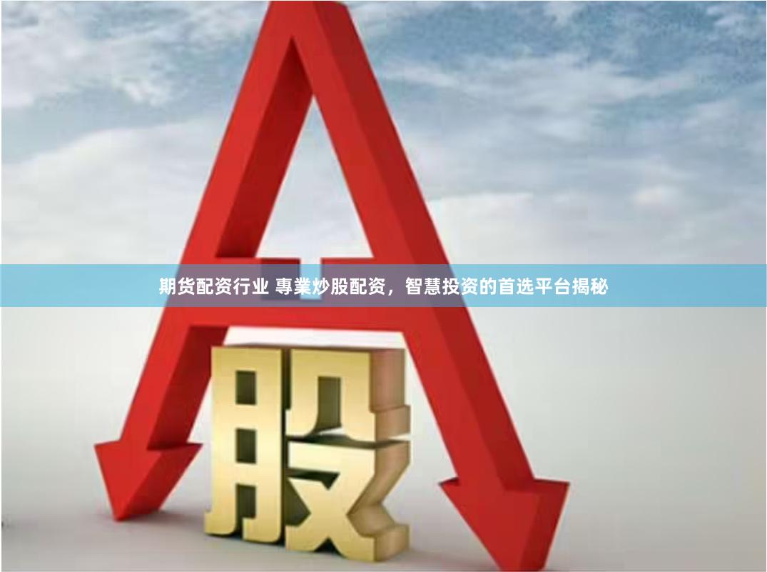 期货配资行业 專業炒股配资，智慧投资的首选平台揭秘