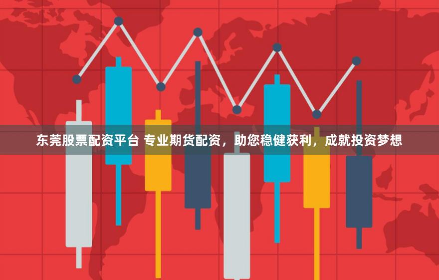 东莞股票配资平台 专业期货配资，助您稳健获利，成就投资梦想