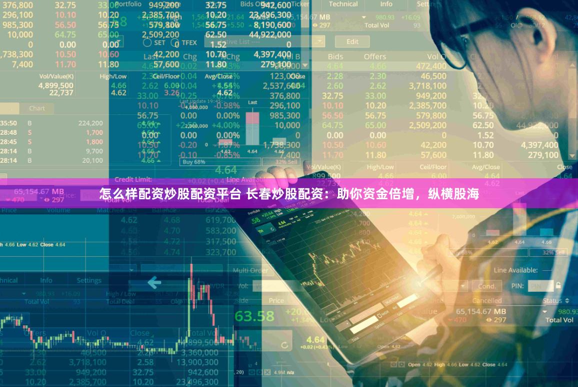 怎么样配资炒股配资平台 长春炒股配资：助你资金倍增，纵横股海