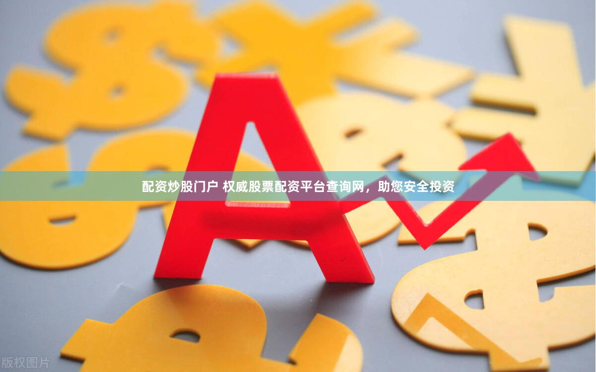 配资炒股门户 权威股票配资平台查询网，助您安全投资