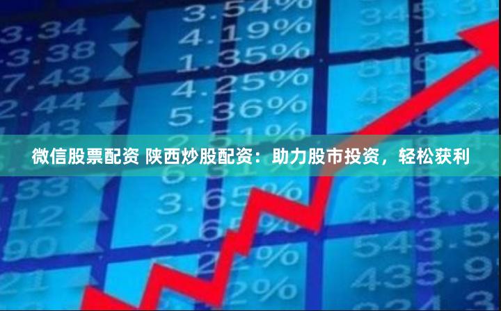 微信股票配资 陕西炒股配资：助力股市投资，轻松获利