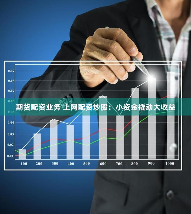 期货配资业务 上网配资炒股：小资金撬动大收益
