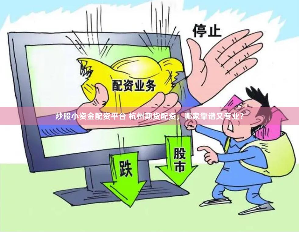 炒股小资金配资平台 杭州期货配资，哪家靠谱又专业？