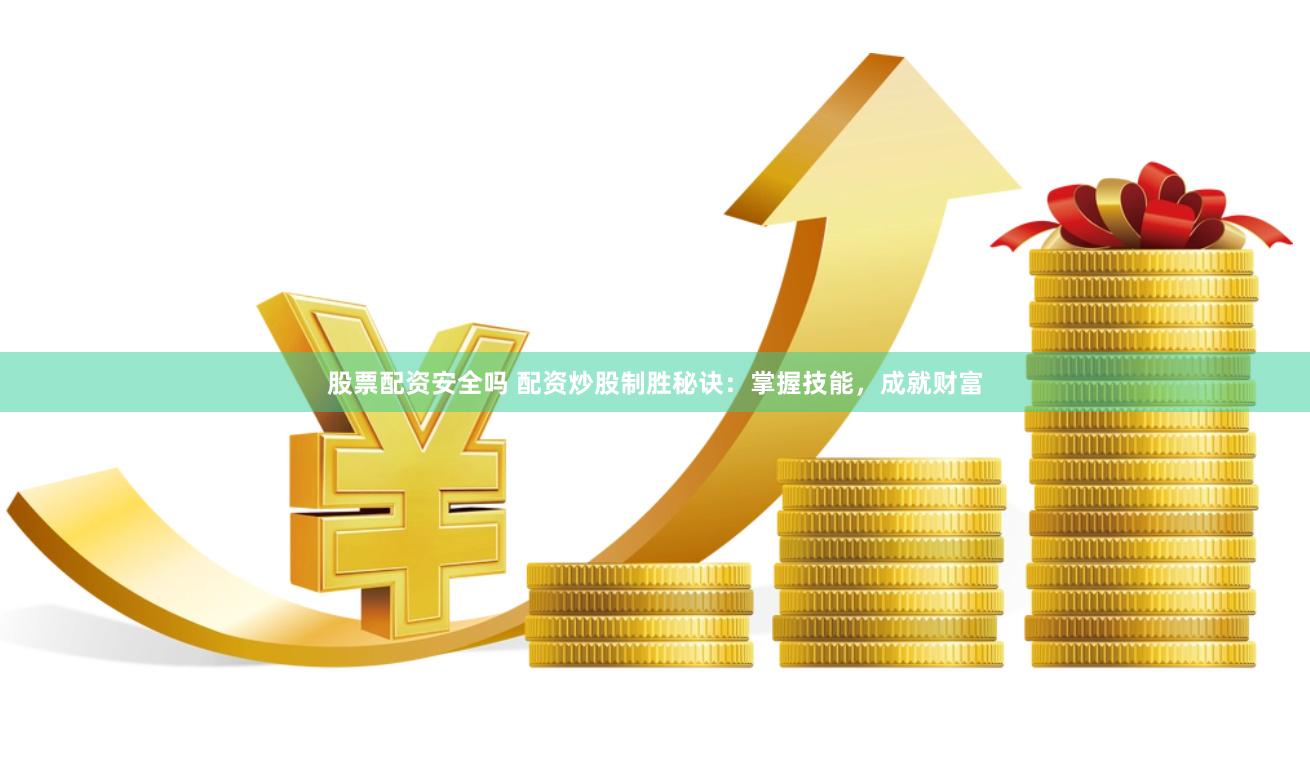 股票配资安全吗 配资炒股制胜秘诀：掌握技能，成就财富