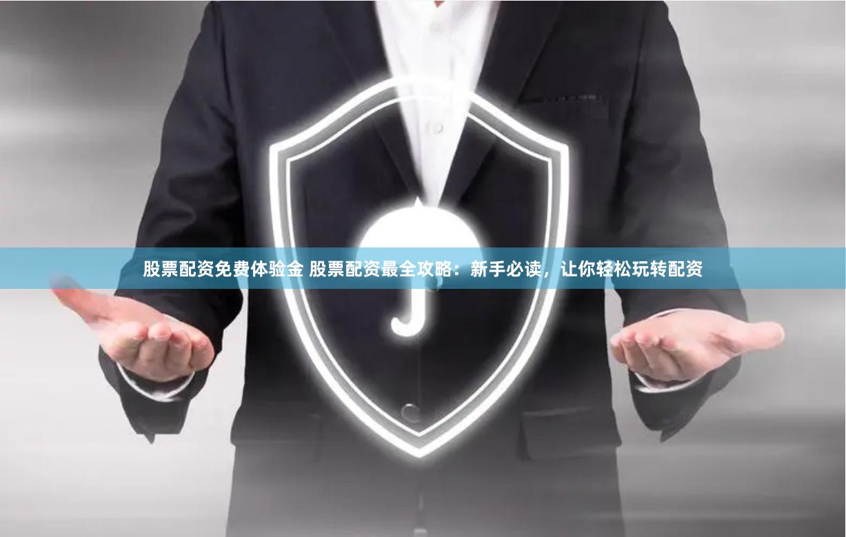 股票配资免费体验金 股票配资最全攻略：新手必读，让你轻松玩转配资