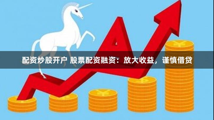 配资炒股开户 股票配资融资：放大收益，谨慎借贷