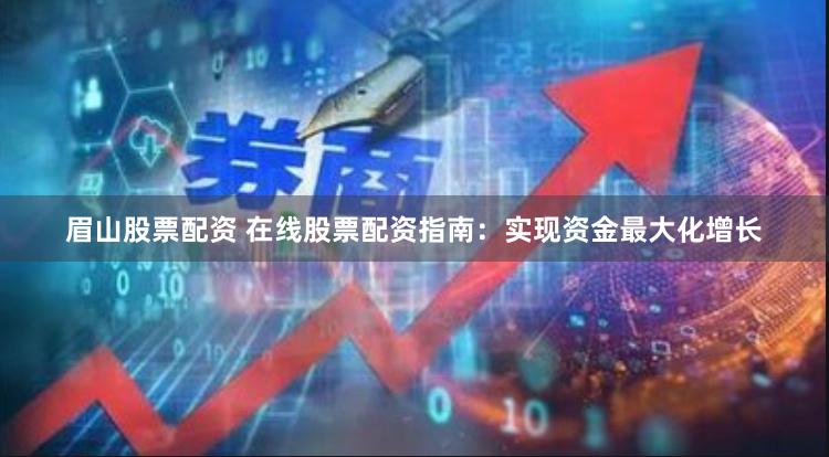 眉山股票配资 在线股票配资指南：实现资金最大化增长