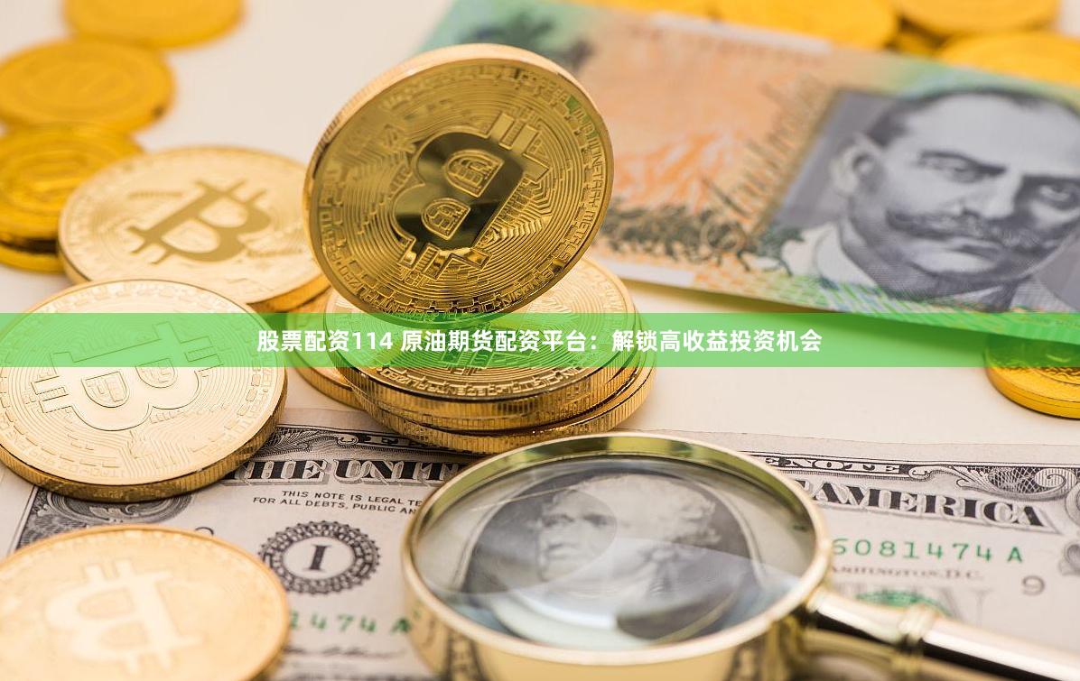 股票配资114 原油期货配资平台：解锁高收益投资机会