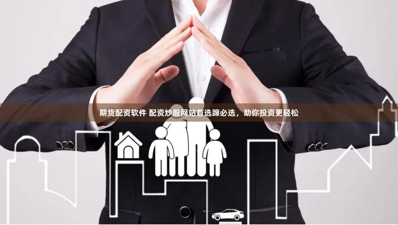 期货配资软件 配资炒股网站首选蹿必选，助你投资更轻松