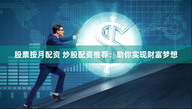 股票按月配资 炒股配资推荐：助你实现财富梦想