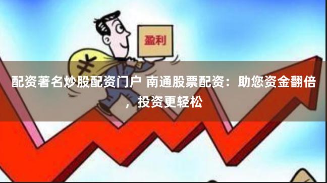 配资著名炒股配资门户 南通股票配资：助您资金翻倍，投资更轻松