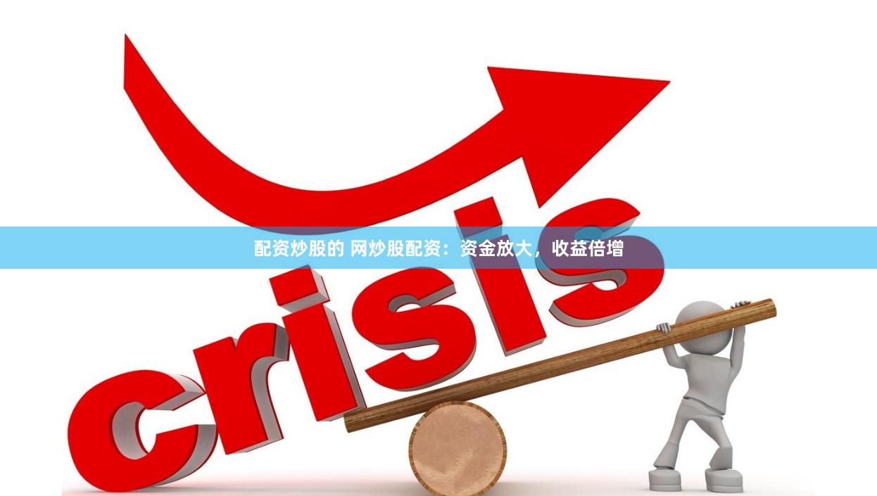 配资炒股的 网炒股配资：资金放大，收益倍增