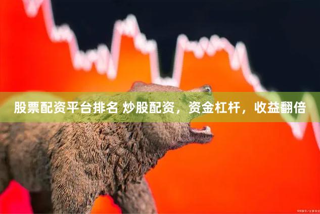 股票配资平台排名 炒股配资，资金杠杆，收益翻倍