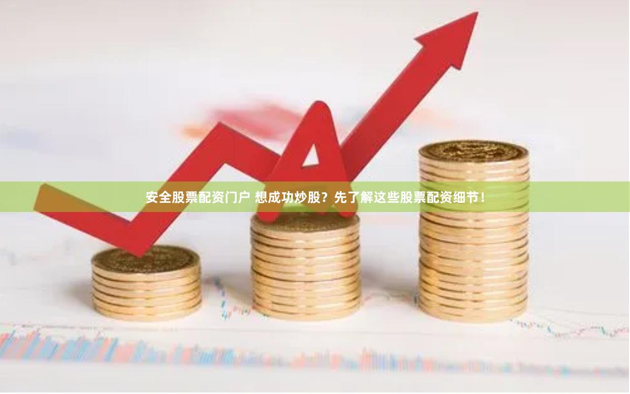 安全股票配资门户 想成功炒股？先了解这些股票配资细节！