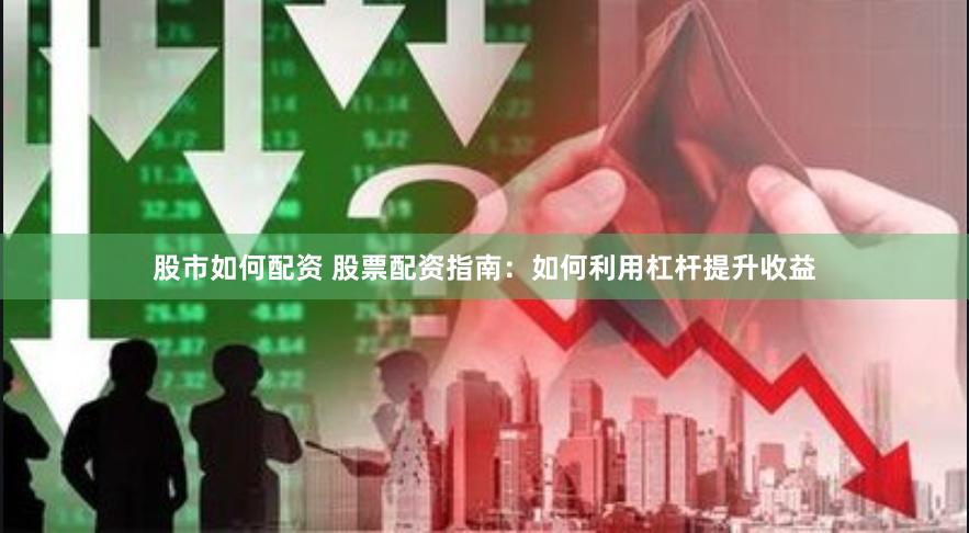 股市如何配资 股票配资指南：如何利用杠杆提升收益