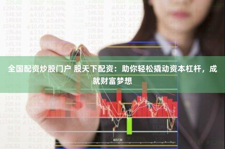 全国配资炒股门户 股天下配资：助你轻松撬动资本杠杆，成就财富梦想