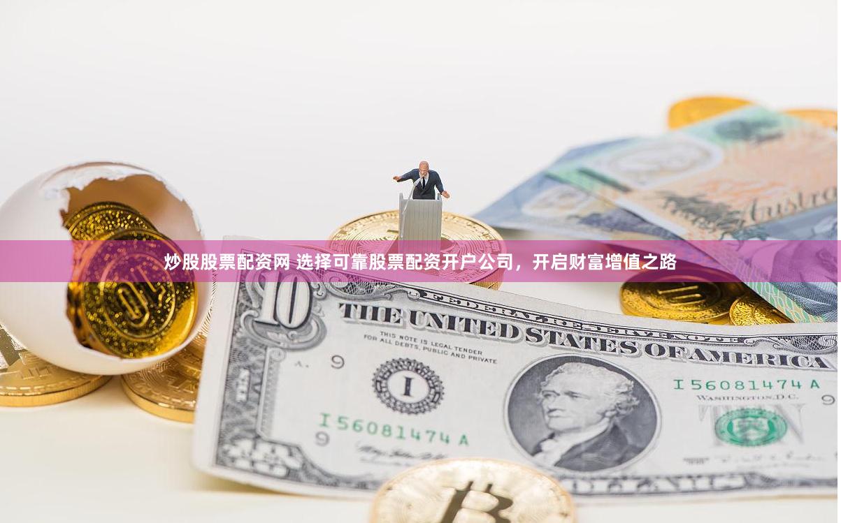 炒股股票配资网 选择可靠股票配资开户公司，开启财富增值之路