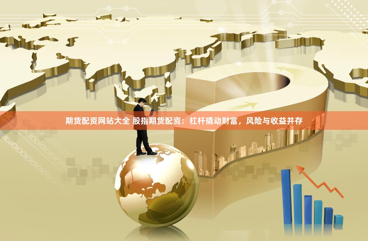 期货配资网站大全 股指期货配资：杠杆撬动财富，风险与收益并存