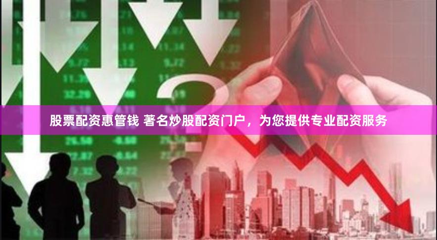 股票配资惠管钱 著名炒股配资门户，为您提供专业配资服务