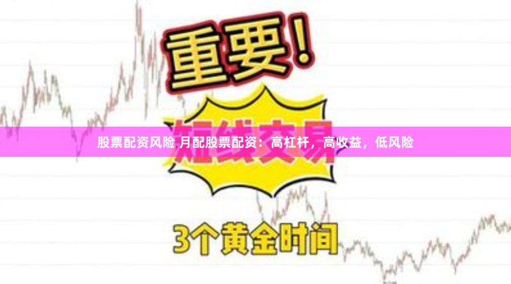 股票配资风险 月配股票配资：高杠杆，高收益，低风险