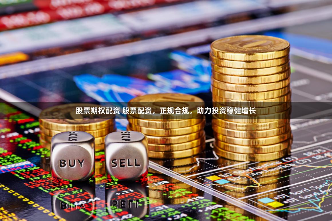 股票期权配资 股票配资，正规合规，助力投资稳健增长