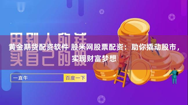黄金期货配资软件 股米网股票配资：助你撬动股市，实现财富梦想