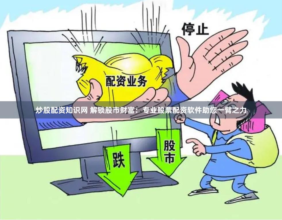 炒股配资知识网 解锁股市财富：专业股票配资软件助您一臂之力