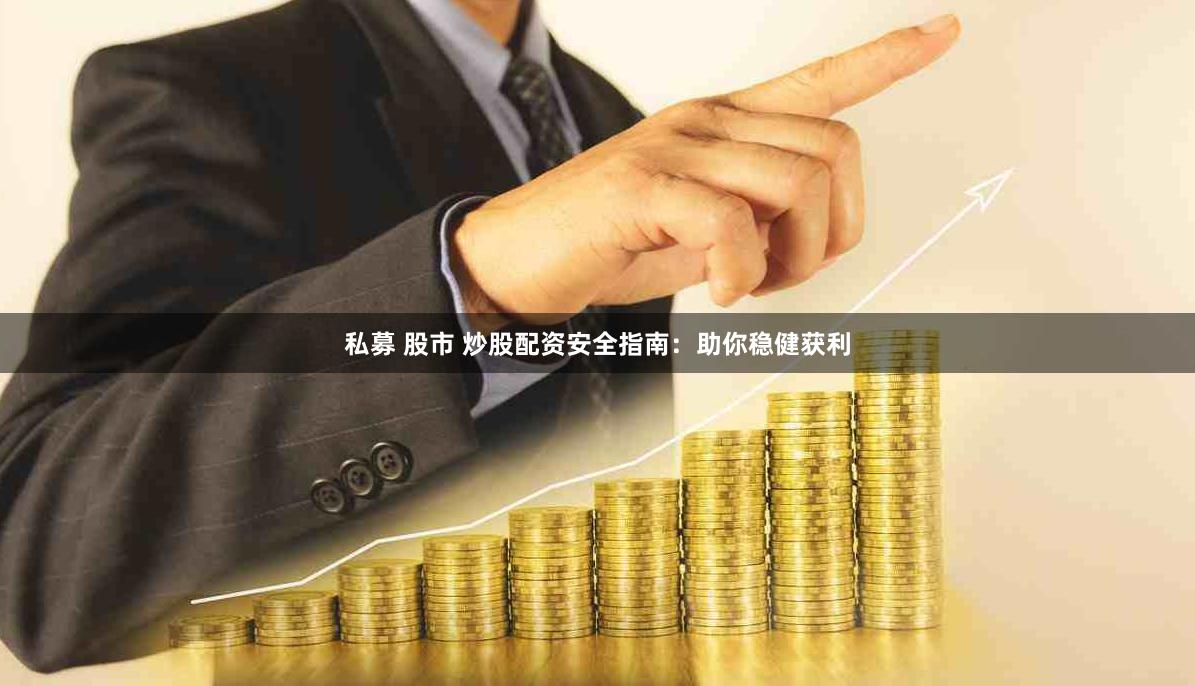 私募 股市 炒股配资安全指南：助你稳健获利