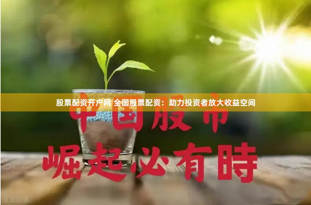 股票配资开户网 全国股票配资：助力投资者放大收益空间