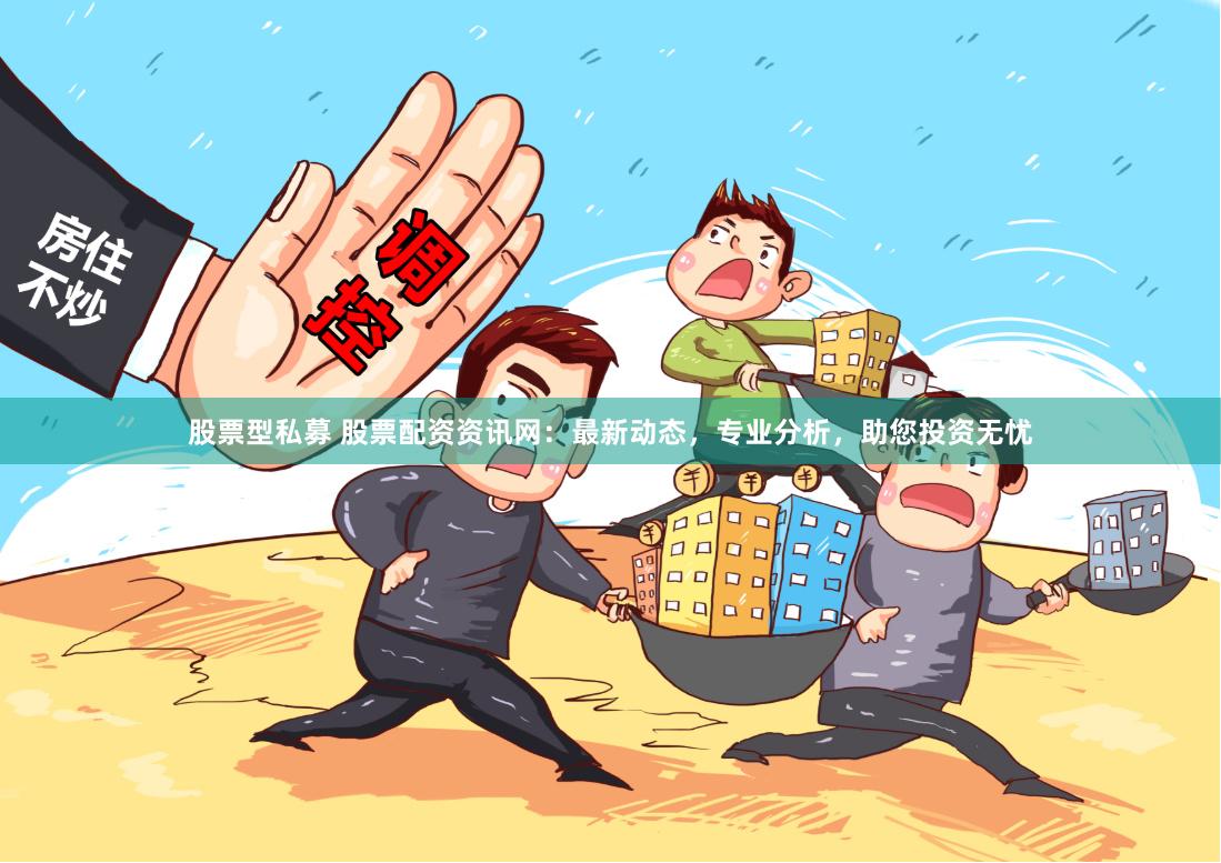 股票型私募 股票配资资讯网：最新动态，专业分析，助您投资无忧