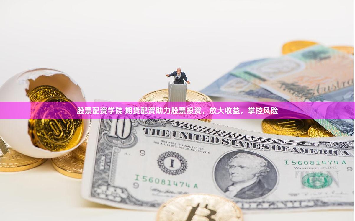 股票配资学院 期货配资助力股票投资，放大收益，掌控风险