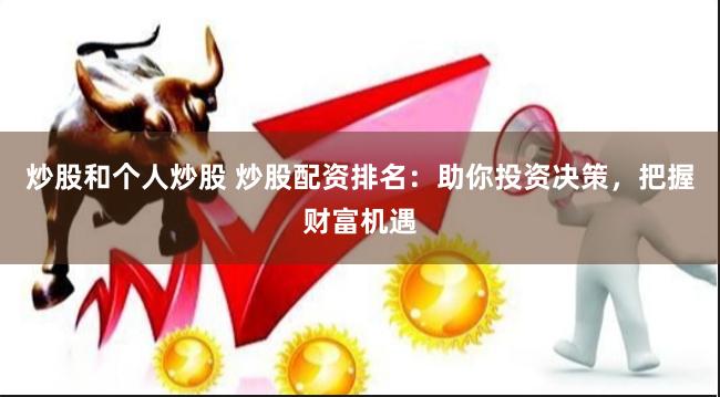 炒股和个人炒股 炒股配资排名：助你投资决策，把握财富机遇