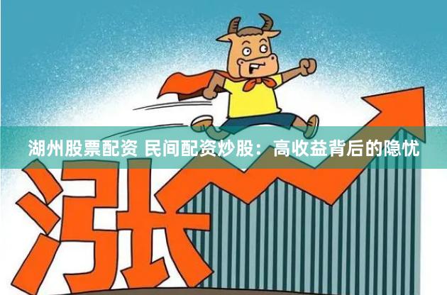 湖州股票配资 民间配资炒股：高收益背后的隐忧