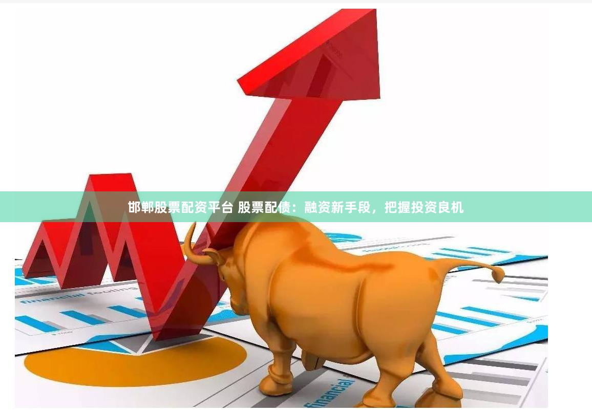 邯郸股票配资平台 股票配债：融资新手段，把握投资良机