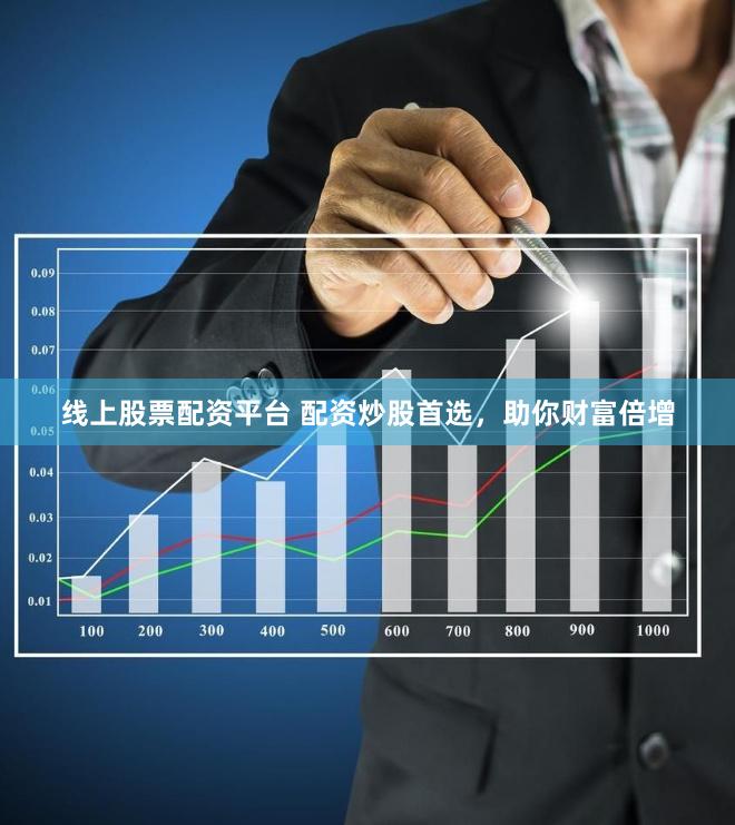 线上股票配资平台 配资炒股首选，助你财富倍增