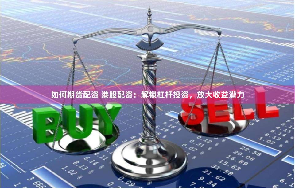 如何期货配资 港股配资：解锁杠杆投资，放大收益潜力