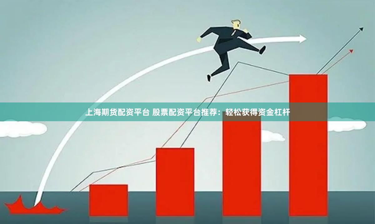 上海期货配资平台 股票配资平台推荐：轻松获得资金杠杆