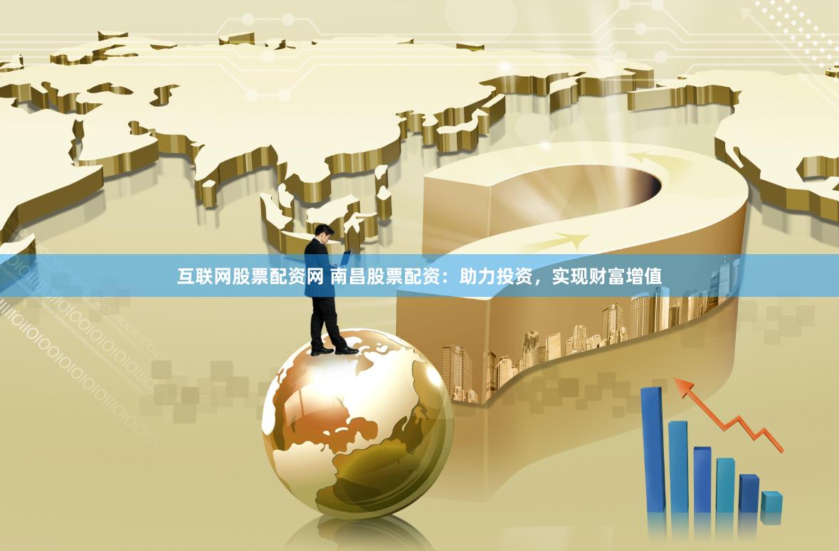 互联网股票配资网 南昌股票配资：助力投资，实现财富增值