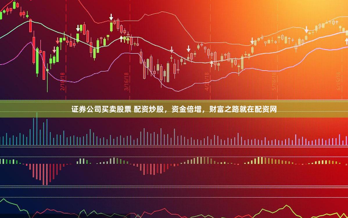 证券公司买卖股票 配资炒股，资金倍增，财富之路就在配资网
