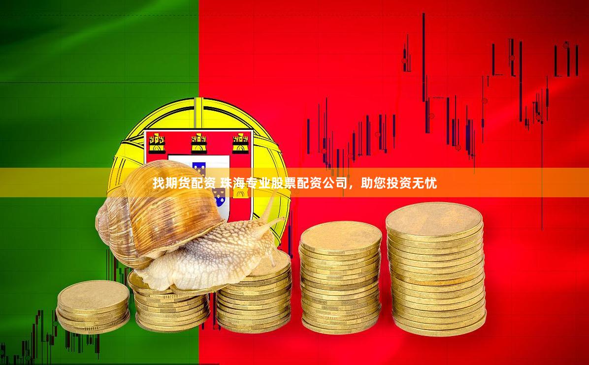 找期货配资 珠海专业股票配资公司，助您投资无忧