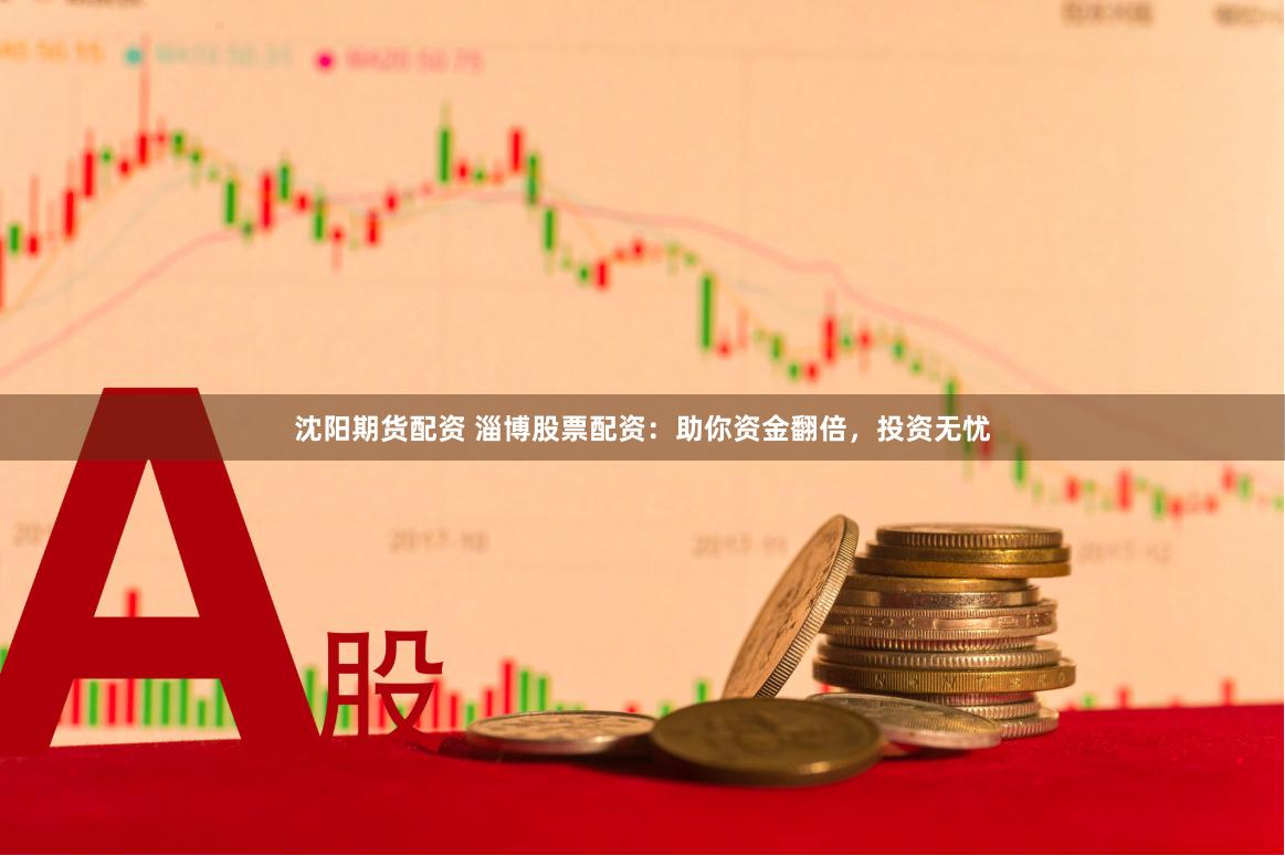 沈阳期货配资 淄博股票配资：助你资金翻倍，投资无忧