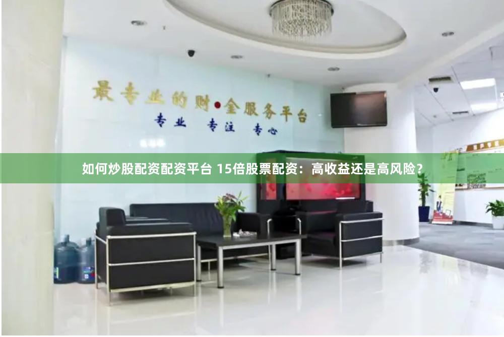 如何炒股配资配资平台 15倍股票配资：高收益还是高风险？