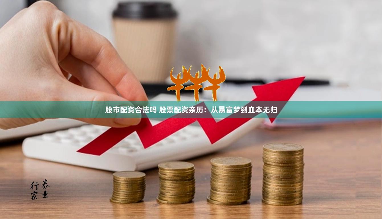 股市配资合法吗 股票配资亲历：从暴富梦到血本无归