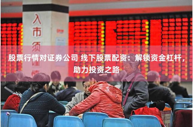 股票行情对证券公司 线下股票配资：解锁资金杠杆，助力投资之路